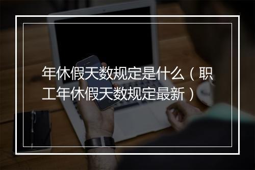 年休假天数规定是什么(职工年休假天数规定最新)