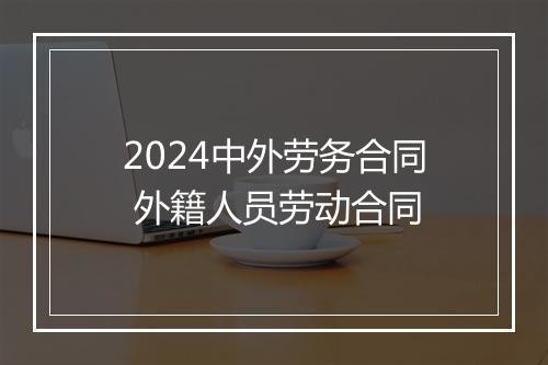 2024中外劳务合同 外籍人员劳动合同