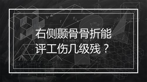 右侧颞骨骨折能评工伤几级残?