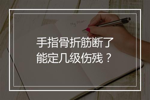 手指骨折筋断了能定几级伤残?
