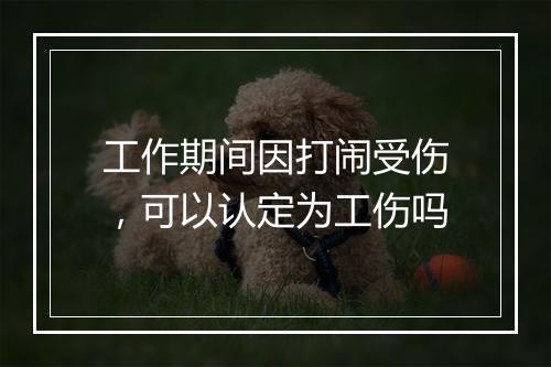 工作期间因打闹受伤,可以认定为工伤吗