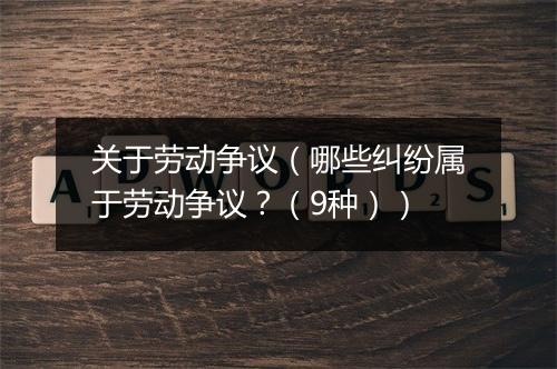关于劳动争议(哪些纠纷属于劳动争议?(9种))