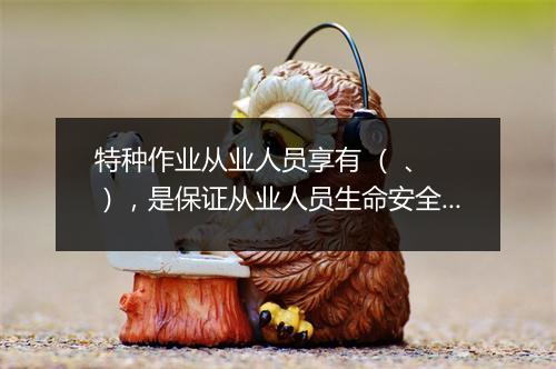 特种作业从业人员享有 ( 、 ),是保证从业人员生命安全和健康的一项重要权利。