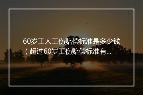 60岁工人工伤赔偿标准是多少钱(超过60岁工伤赔偿标准有哪些)