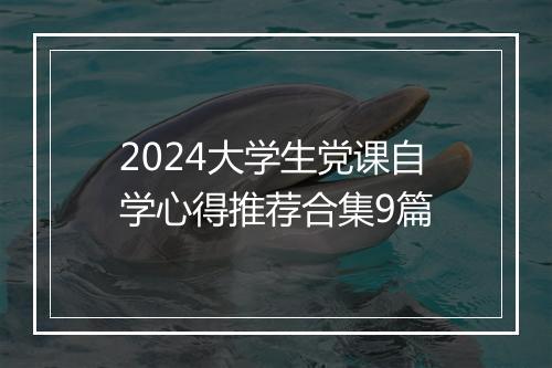 2024大学生党课自学心得推荐合集9篇