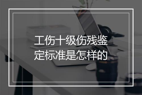 工伤十级伤残鉴定标准是怎样的