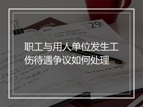 职工与用人单位发生工伤待遇争议如何处理