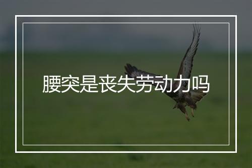 腰突是丧失劳动力吗