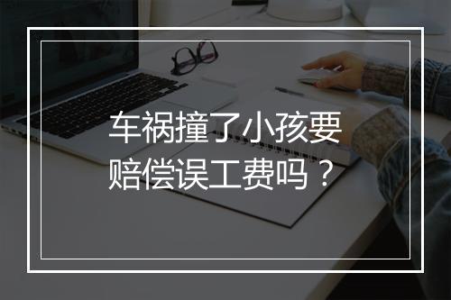车祸撞了小孩要赔偿误工费吗?