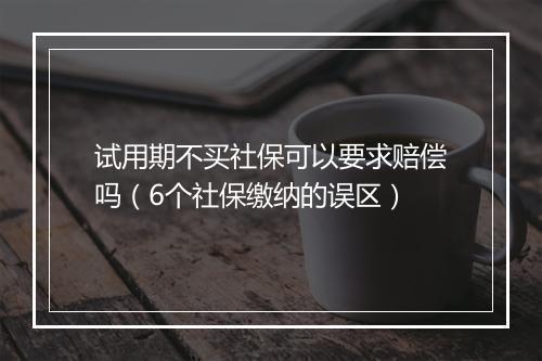 试用期不买社保可以要求赔偿吗(6个社保缴纳的误区)