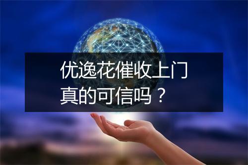 优逸花催收上门真的可信吗?
