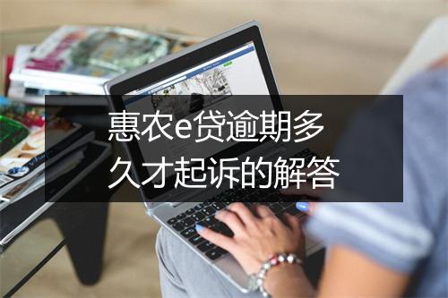 惠农e贷逾期多久才起诉的解答