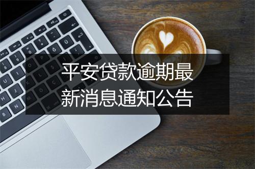 平安贷款逾期最新消息通知公告
