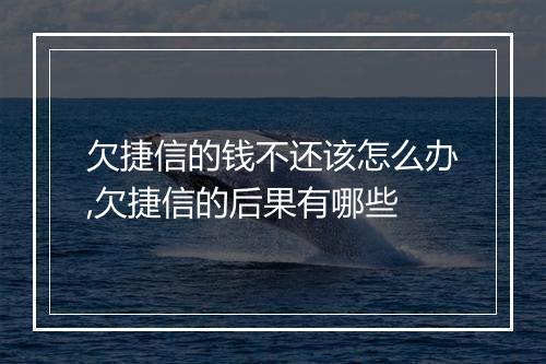欠捷信的钱不还该怎么办,欠捷信的后果有哪些