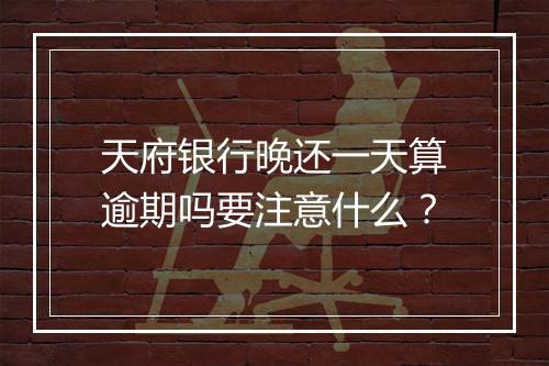 天府银行晚还一天算逾期吗要注意什么?