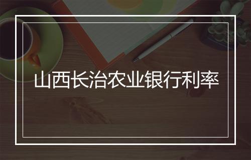 山西长治农业银行利率