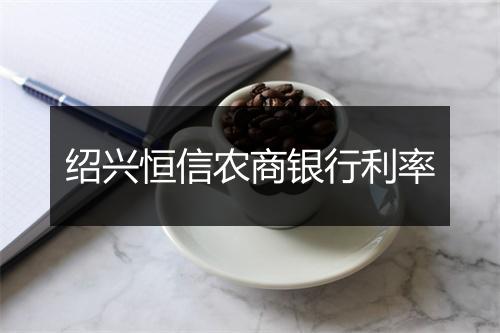 绍兴恒信农商银行利率