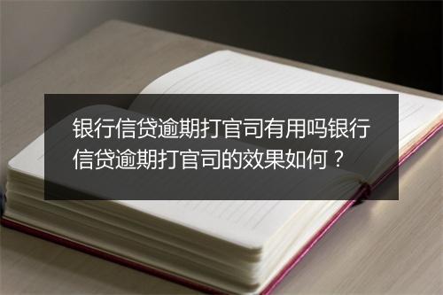 银行信贷逾期打官司有用吗银行信贷逾期打官司的效果如何?