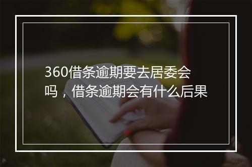 360借条逾期要去居委会吗,借条逾期会有什么后果