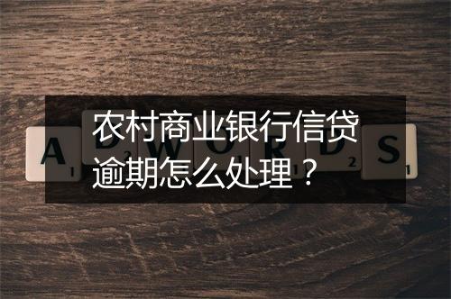 农村商业银行信贷逾期怎么处理?