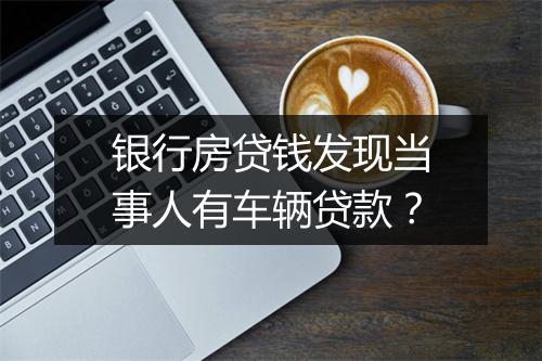银行房贷钱发现当事人有车辆贷款?