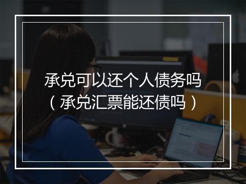 承兑可以还个人债务吗(承兑汇票能还债吗)