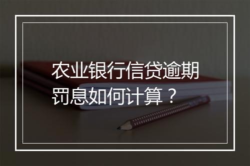农业银行信贷逾期罚息如何计算?