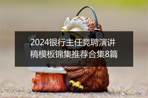 2024银行主任竞聘演讲稿模板锦集推荐合集8篇
