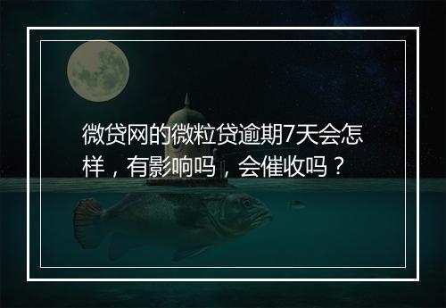 微贷网的微粒贷逾期7天会怎样,有影响吗,会催收吗?