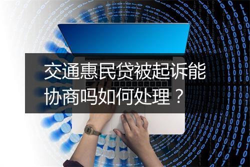 交通惠民贷被起诉能协商吗如何处理?