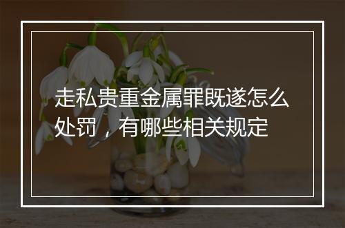 走私贵重金属罪既遂怎么处罚,有哪些相关规定