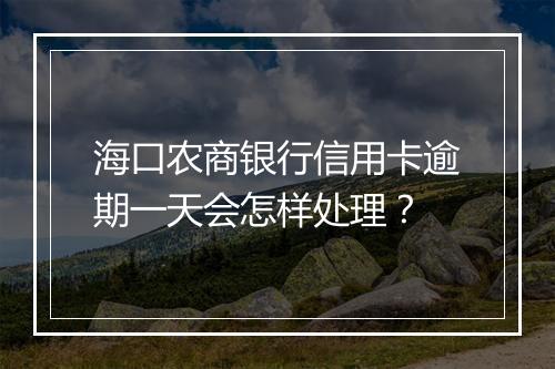 海口农商银行信用卡逾期一天会怎样处理?