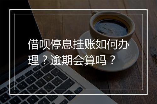 借呗停息挂账如何办理?逾期会算吗?