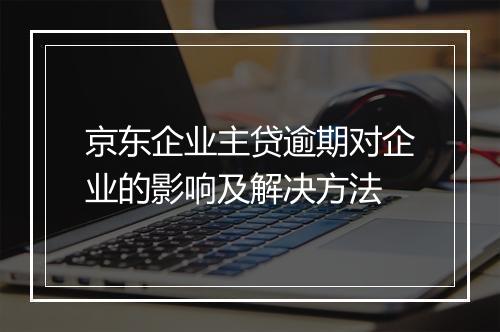 京东企业主贷逾期对企业的影响及解决方法