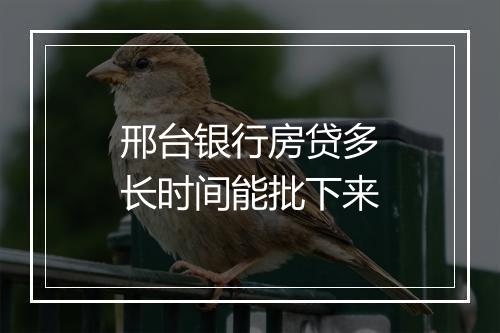 邢台银行房贷多长时间能批下来