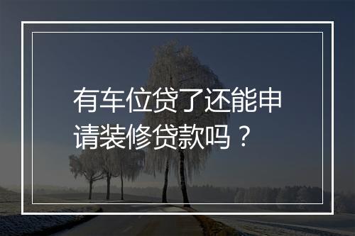 有车位贷了还能申请装修贷款吗?