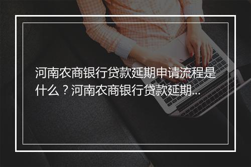 河南农商银行贷款延期申请流程是什么?河南农商银行贷款延期条件及要求