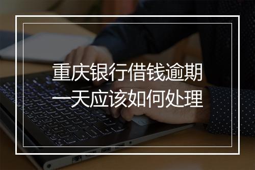 重庆银行借钱逾期一天应该如何处理