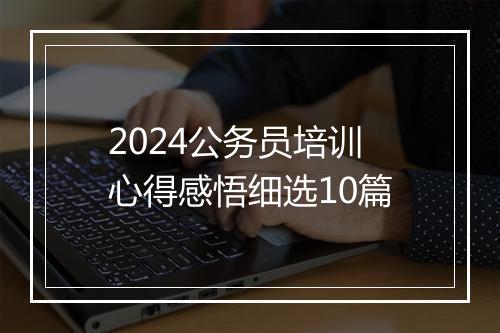 2024公务员培训心得感悟细选10篇