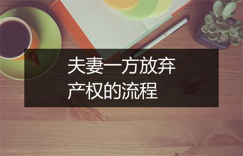夫妻一方放弃产权的流程