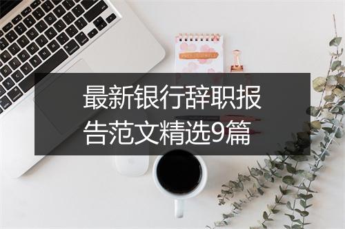 最新银行辞职报告范文精选9篇