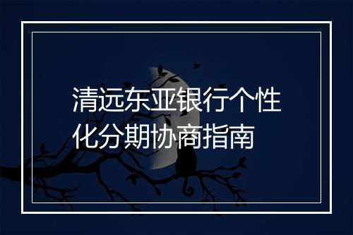 清远东亚银行个性化分期协商指南