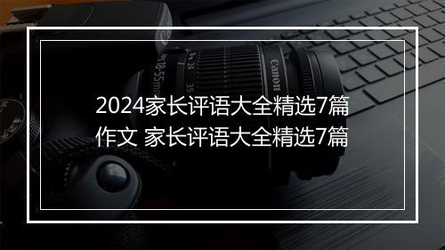 2024家长评语大全精选7篇作文 家长评语大全精选7篇
