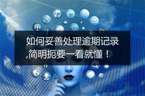 如何妥善处理逾期记录,简明扼要一看就懂!