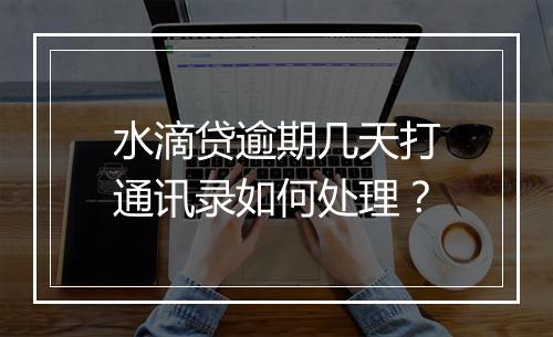 水滴贷逾期几天打通讯录如何处理?