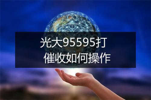 光大95595打 催收如何操作