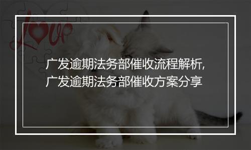 广发逾期法务部催收流程解析,广发逾期法务部催收方案分享