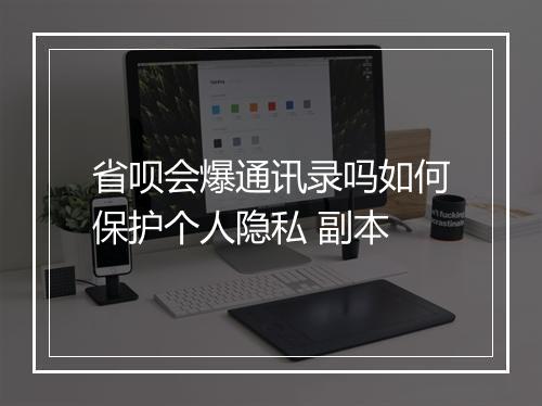 省呗会爆通讯录吗如何保护个人隐私 副本