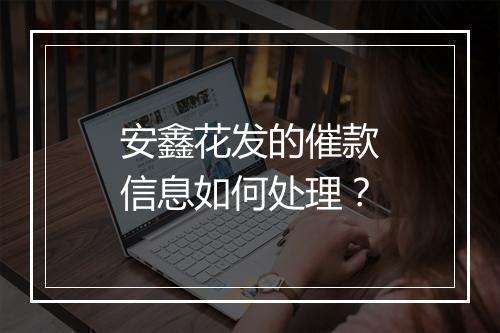 安鑫花发的催款信息如何处理?