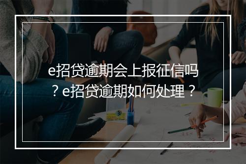 e招贷逾期会上报征信吗?e招贷逾期如何处理?
